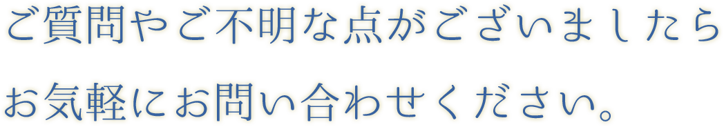 ご質問やご不明な点がございましたらお気軽にお問い合わせください。